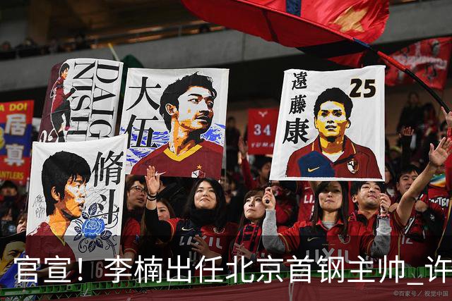 官宣！李楠出任北京首钢主帅 许利民担任总教练